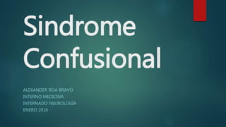 Sindrome
Confusional
ALEXANDER ROA BRAVO
INTERNO MEDICINA
INTERNADO NEUROLOGÍA
ENERO 2016
 