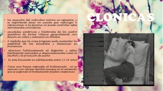 • los músculos del individuo entran en espasmos, y
es importante tener en cuenta que restringir o
reposicionar a la persona no puede controlar estos
movimientos convulsivos.
• sacudidas simétricas y bilaterales de los cuatro
miembros de forma rítmica generalmente con
flexión en codos y extensión en tobillos.
• A medida que la crisis progresa suele aumentar la
amplitud de las sacudidas y disminuye su
frecuencia.
• Aparecen habitualmente al despertar y están
fuertemente asociadas a desencadenantes como el
alcohol y la privación de sueño.
• Es más frecuente en adolescentes entre 13-19 años
.
• Tiene una buena respuesta al tratamiento , no se
asocian con retraso mental aunque en el momento
que se suspende el tratamiento pueden reaparecer.
 