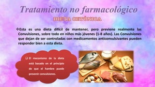 ❖Esta es una dieta difícil de mantener, pero previene realmente las
Convulsiones, sobre todo en niños más jóvenes (1-8 años). Las Convulsiones
que dejan de ser controladas con medicamentos anticonvulsivantes pueden
responder bien a esta dieta.
❑ El mecanismo de la dieta
está basado en el principio
de que el hambre puede
prevenir convulsiones.
 