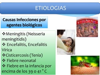 ETIOLOGIAS
Meningitis (Neisseria
meningitidis)
 Encefalitis, Encefalitis
Vírica
Cisticercosis (Tenia)
 Fiebre neonatal
 Fiebre en la infancia por
encima de los 39 o 41 ° C
Causas Infecciones por
agentes biológicos
 