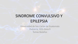 SINDROME CONVULSIVO Y
EPILEPSIA
Universidad de San Carlos de Guatemala
Pediatria, IGSS Zona 9
Tomas Bolaños
 