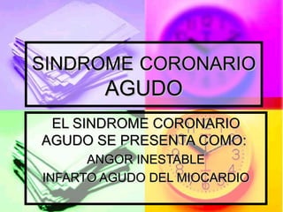 SINDROME CORONARIO
        AGUDO
 EL SINDROME CORONARIO
AGUDO SE PRESENTA COMO:
      ANGOR INESTABLE
INFARTO AGUDO DEL MIOCARDIO
 