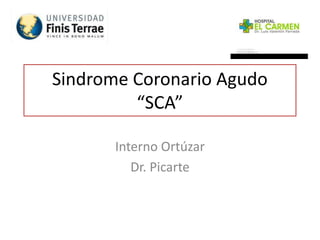 Sindrome Coronario Agudo
“SCA”
Interno Ortúzar
Dr. Picarte
 