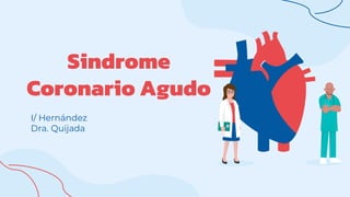 Sindrome
Coronario Agudo
I/ Hernández
Dra. Quijada
 