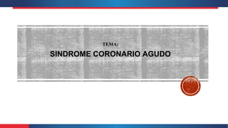 TEMA:
SINDROME CORONARIO AGUDO
 