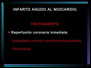 TRATAMIENTO.
Reperfusión coronaria inmediata:
Angioplastia coronario endoluminal percutanea.
Fibrinoliticos.
INFARTO AGUDO AL MIOCARDIO.
 
