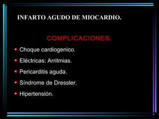 COMPLICACIONES.
Choque cardiogenico.
Eléctricas: Arritmias.
Pericarditis aguda.
Síndrome de Dressler.
Hipertensión.
INFARTO AGUDO DE MIOCARDIO.
 
