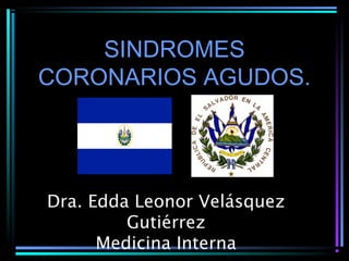 SINDROMES
CORONARIOS AGUDOS.
Dra. Edda Leonor Velásquez
Gutiérrez
Medicina Interna
 