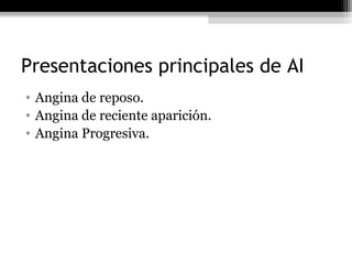 Presentaciones principales de AI
• Angina de reposo.
• Angina de reciente aparición.
• Angina Progresiva.
 