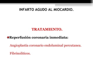 TRATAMIENTO.
Reperfusión coronaria inmediata:
Angioplastia coronario endoluminal percutanea.
Fibrinoliticos.
INFARTO AGUDO AL MIOCARDIO.
 