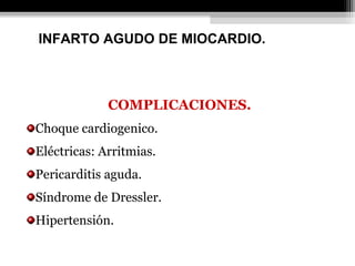 COMPLICACIONES.
Choque cardiogenico.
Eléctricas: Arritmias.
Pericarditis aguda.
Síndrome de Dressler.
Hipertensión.
INFARTO AGUDO DE MIOCARDIO.
 