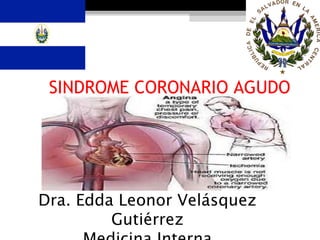 SINDROME CORONARIO AGUDO
Dra. Edda Leonor Velásquez
Gutiérrez
 