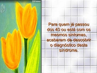 Para quem já passou dos 40 ou está com os mesmos sintomas, acabaram de descobrir o diagnóstico desta síndrome. 
