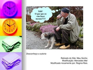 Desconheço a autoria Retirado do Site: Meu Sonho Modificação: Mercedes Mel Modificado novamente por: Regina Reis Xiiii!  O que que eu vim fazer mesmo?!!!! 