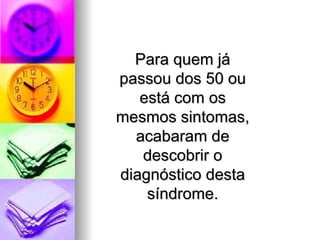 Para quem já passou dos 50 ou está com os mesmos sintomas, acabaram de descobrir o diagnóstico desta síndrome. 