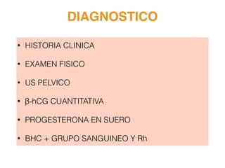 DIAGNOSTICO
• HISTORIA CLINICA
• EXAMEN FISICO
• US PELVICO
• β-hCG CUANTITATIVA
• PROGESTERONA EN SUERO
• BHC + GRUPO SANGUINEO Y Rh
 