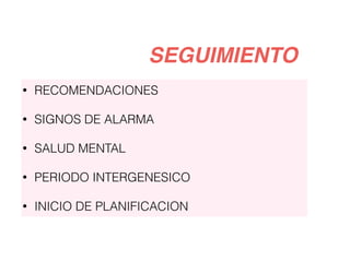 SEGUIMIENTO
• RECOMENDACIONES
• SIGNOS DE ALARMA
• SALUD MENTAL
• PERIODO INTERGENESICO
• INICIO DE PLANIFICACION
 