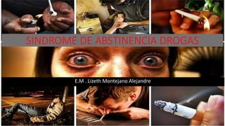 SINDROME DE ABSTINENCIA DROGAS
E.M . Lizeth Montejano Alejandre
 
