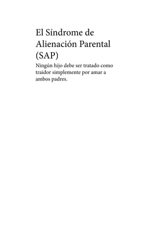 El Síndrome de
Alienación Parental
(SAP)

Ningún hijo debe ser tratado como
traidor simplemente por amar a
ambos padres.

 