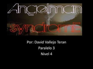Sindrome de Angelman
Por: David Vallejo Teran
Paralelo 3
Nivel 4

 