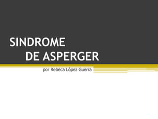 SINDROME 	DE ASPERGER por Rebeca López Guerra 