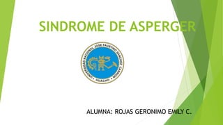 SINDROME DE ASPERGER
ALUMNA: ROJAS GERONIMO EMILY C.
 