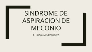 SINDROME DE
ASPIRACION DE
MECONIO
R1 HUGO JIMENEZCHAVEZ
 