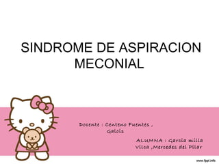 SINDROME DE ASPIRACION
MECONIAL
ALUMNA : Garcia milla
Vilca ,Mercedes del Pilar
Docente : Centeno Fuentes ,
Galois
 