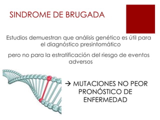 Estudios demuestran que análisis genético es útil para
el diagnóstico presintomático
pero no para la estratificación del riesgo de eventos
adversos
SINDROME DE BRUGADA
 MUTACIONES NO PEOR
PRONÓSTICO DE
ENFERMEDAD
 