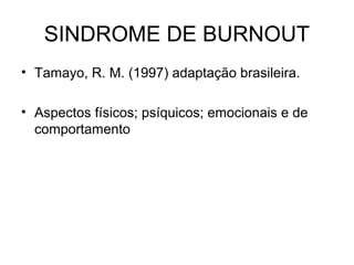 SINDROME DE BURNOUT
• Tamayo, R. M. (1997) adaptação brasileira.
• Aspectos físicos; psíquicos; emocionais e de
comportamento
 