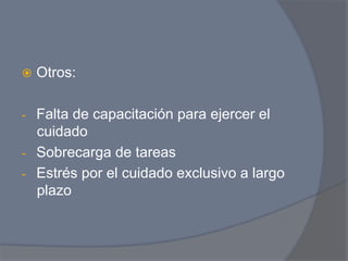ž  Otros:


-  Falta de capacitación para ejercer el
   cuidado
-  Sobrecarga de tareas
-  Estrés por el cuidado exclusivo a largo
   plazo
 