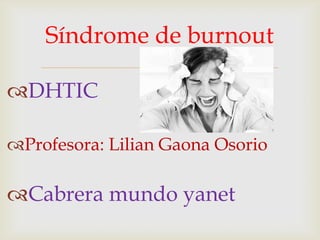 Síndrome de burnout


DHTIC

Profesora: Lilian Gaona Osorio

Cabrera mundo yanet

 