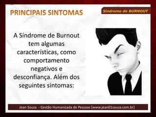 Jean Souza - Gestão Humanizada de Pessoas [www.jean01souza.com.br]
Síndrome de BURNOUT
A Síndrome de Burnout
tem algumas
características, como
comportamento
negativos e
desconfiança. Além dos
seguintes sintomas:
 