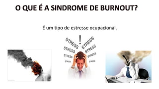 É um tipo de estresse ocupacional.
 