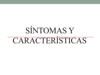 SÍNTOMAS Y
CARACTERÍSTICAS
 