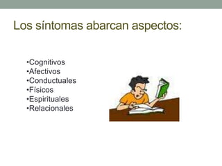 Los síntomas abarcan aspectos:
•Cognitivos
•Afectivos
•Conductuales
•Físicos
•Espirituales
•Relacionales
 