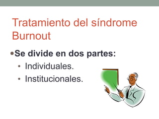 Tratamiento del síndrome
Burnout
Se divide en dos partes:
• Individuales.
• Institucionales.
 