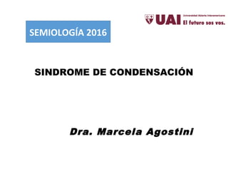 SINDROME DE CONDENSACIÓN
Dra. Marcela Agostini
SEMIOLOGÍA 2016
 