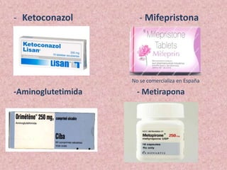 - Ketoconazol          - Mifepristona
-


-
                    No se comercializa en España

-Aminoglutetimida     - Metirapona
 