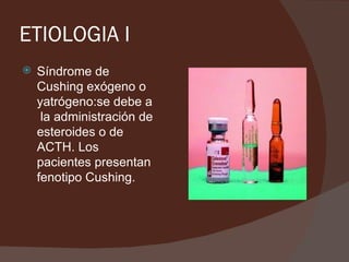 ETIOLOGIA I
   Síndrome de
    Cushing exógeno o
    yatrógeno:se debe a
     la administración de
    esteroides o de
    ACTH. Los
    pacientes presentan
    fenotipo Cushing.
 