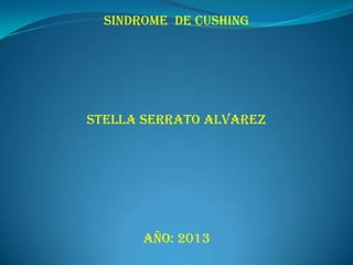 SINDROME DE CUSHING
STELLA SERRATO ALVAREZ
Año: 2013
 