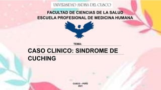 FACULTAD DE CIENCIAS DE LA SALUD
ESCUELA PROFESIONAL DE MEDICINA HUMANA
TEMA:
CASO CLINICO: SINDROME DE
CUCHING
CUSCO – PERÚ
2021
 
