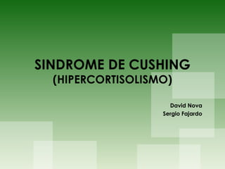 SINDROME DE CUSHING
(HIPERCORTISOLISMO)
David Nova
Sergio Fajardo
 