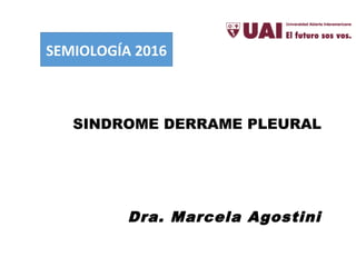SINDROME DERRAME PLEURAL
Dra. Marcela Agostini
SEMIOLOGÍA 2016
 