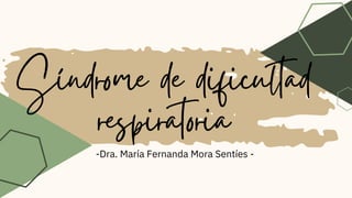 Síndrome de dificultad
respiratoria
-Dra. María Fernanda Mora Sentíes -
 