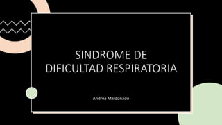 SINDROME DE
DIFICULTAD RESPIRATORIA
Andrea Maldonado
 