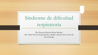 Síndrome de dificultad
respiratoria
Dra Ximena Martinez Rojas Morales
Dra. María Elena Ortega Ramírez, Médico adscrito del servicio de
Neonatología.
 