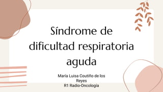 Síndrome de
dificultad respiratoria
aguda
María Luisa Coutiño de los
Reyes
R1 Radio-Oncología
 