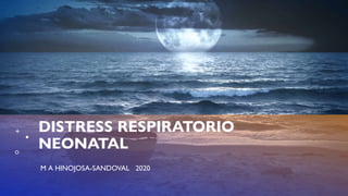 DISTRESS RESPIRATORIO
NEONATAL
M A HINOJOSA-SANDOVAL 2020
 