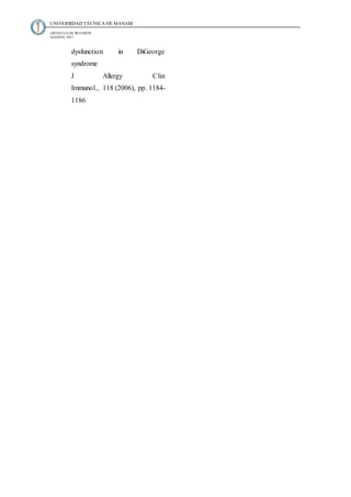 UNIVERSIDAD TECNICA DE MANABI
ARTICULO DE REVISIÓN
AGOSTO, 2017
dysfunction in DiGeorge
syndrome
J Allergy Clin
Immunol., 118 (2006), pp. 1184-
1186
 
